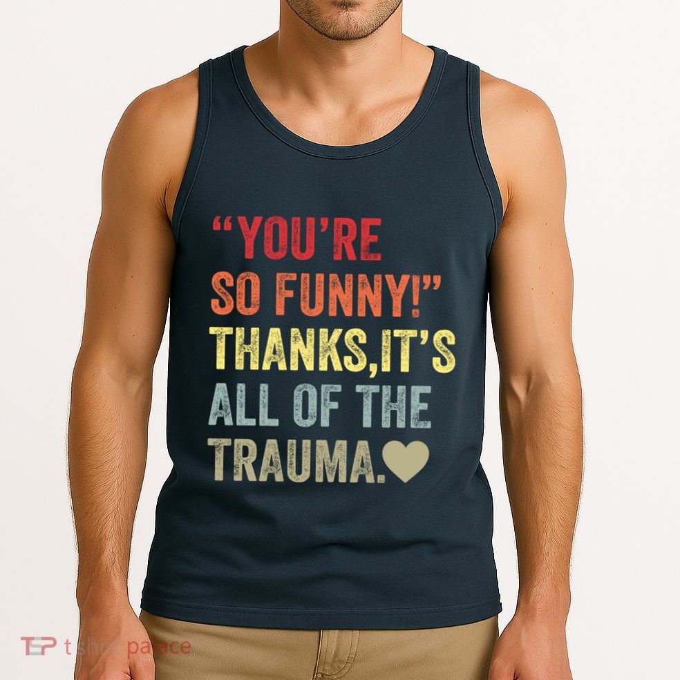 You're So Funny Thanks It's All Of The Trauma Tank Top