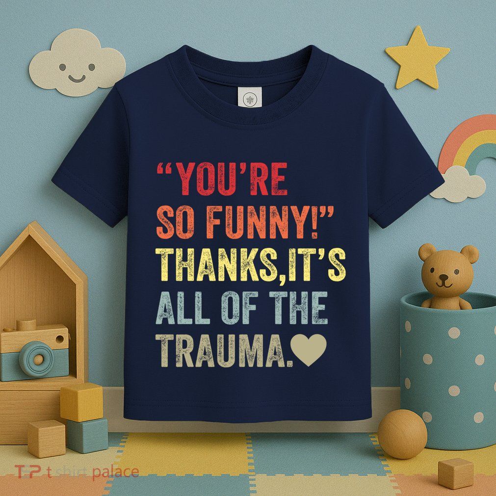 You're So Funny Thanks It's All Of The Trauma Toddler T-Shirt