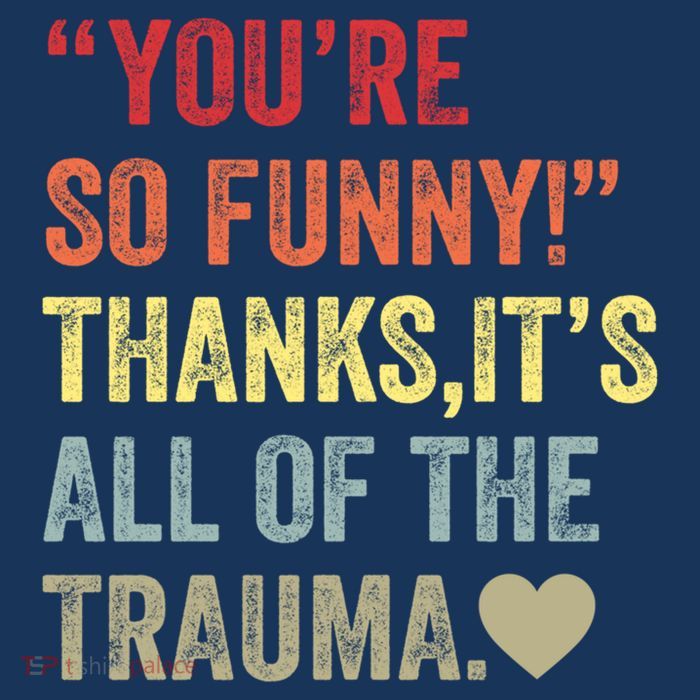 You're So Funny Thanks It's All Of The Trauma Womens T-Shirt