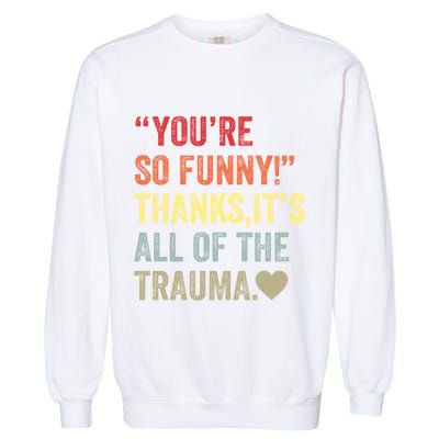 You're So Funny Thanks It's All Of The Trauma Garment-Dyed Sweatshirt
