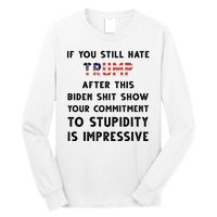 You Still Hate Trump After Biden Stupidity Funny Politcal Long Sleeve Shirt