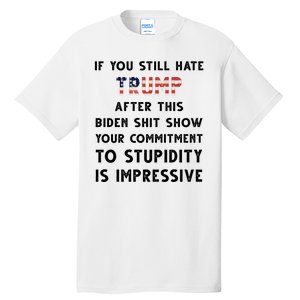 You Still Hate Trump After Biden Stupidity Funny Politcal Tall T-Shirt