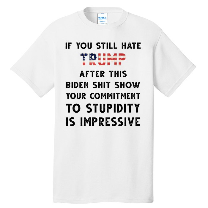 You Still Hate Trump After Biden Stupidity Funny Politcal Tall T-Shirt