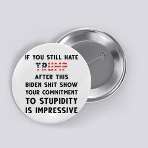 You Still Hate Trump After Biden Stupidity Funny Politcal Button