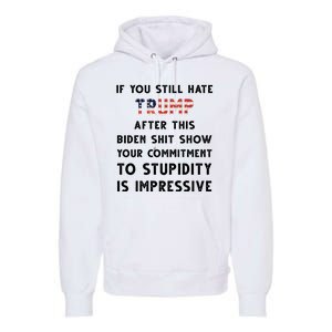 You Still Hate Trump After Biden Stupidity Funny Politcal Premium Hoodie