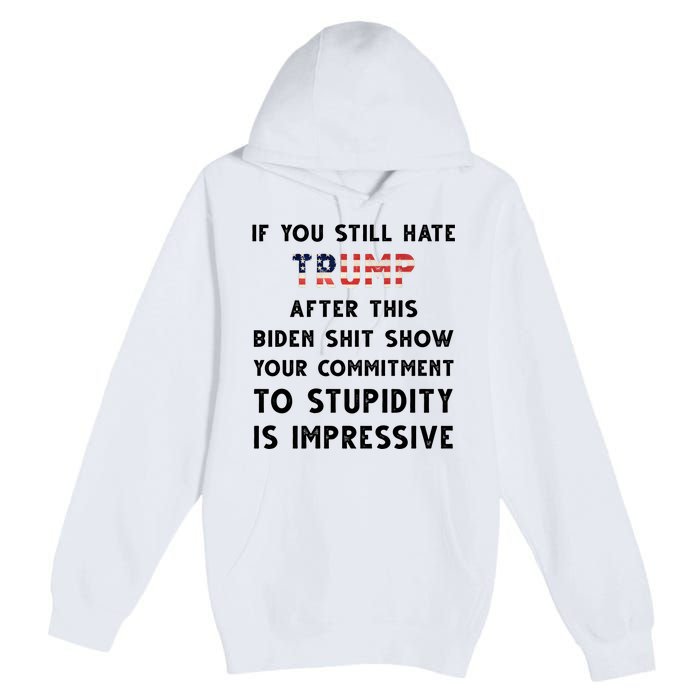 You Still Hate Trump After Biden Stupidity Funny Politcal Premium Pullover Hoodie