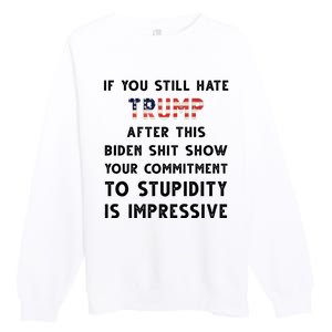 You Still Hate Trump After Biden Stupidity Funny Politcal Premium Crewneck Sweatshirt