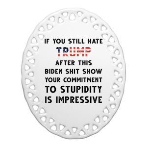 You Still Hate Trump After Biden Stupidity Funny Politcal Ceramic Oval Ornament