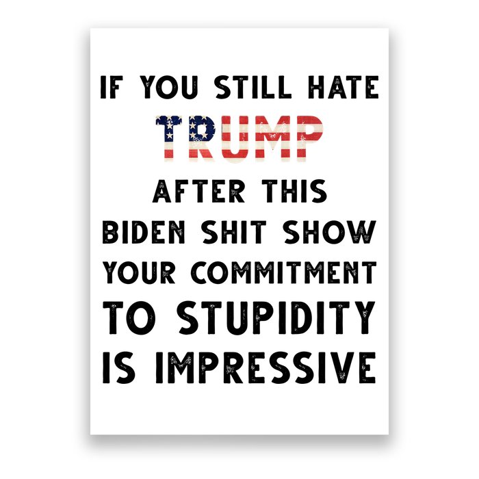 You Still Hate Trump After Biden Stupidity Funny Politcal Poster