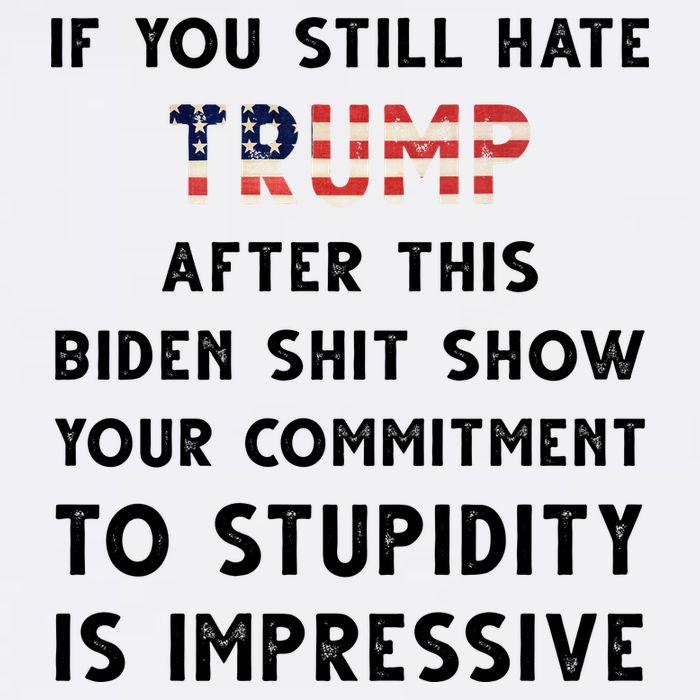 You Still Hate Trump After Biden Stupidity Funny Politcal Poster