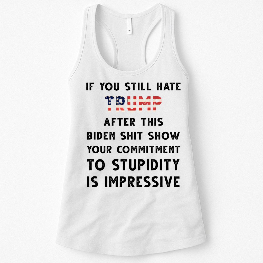 You Still Hate Trump After Biden Stupidity Funny Politcal Womens Tank Top