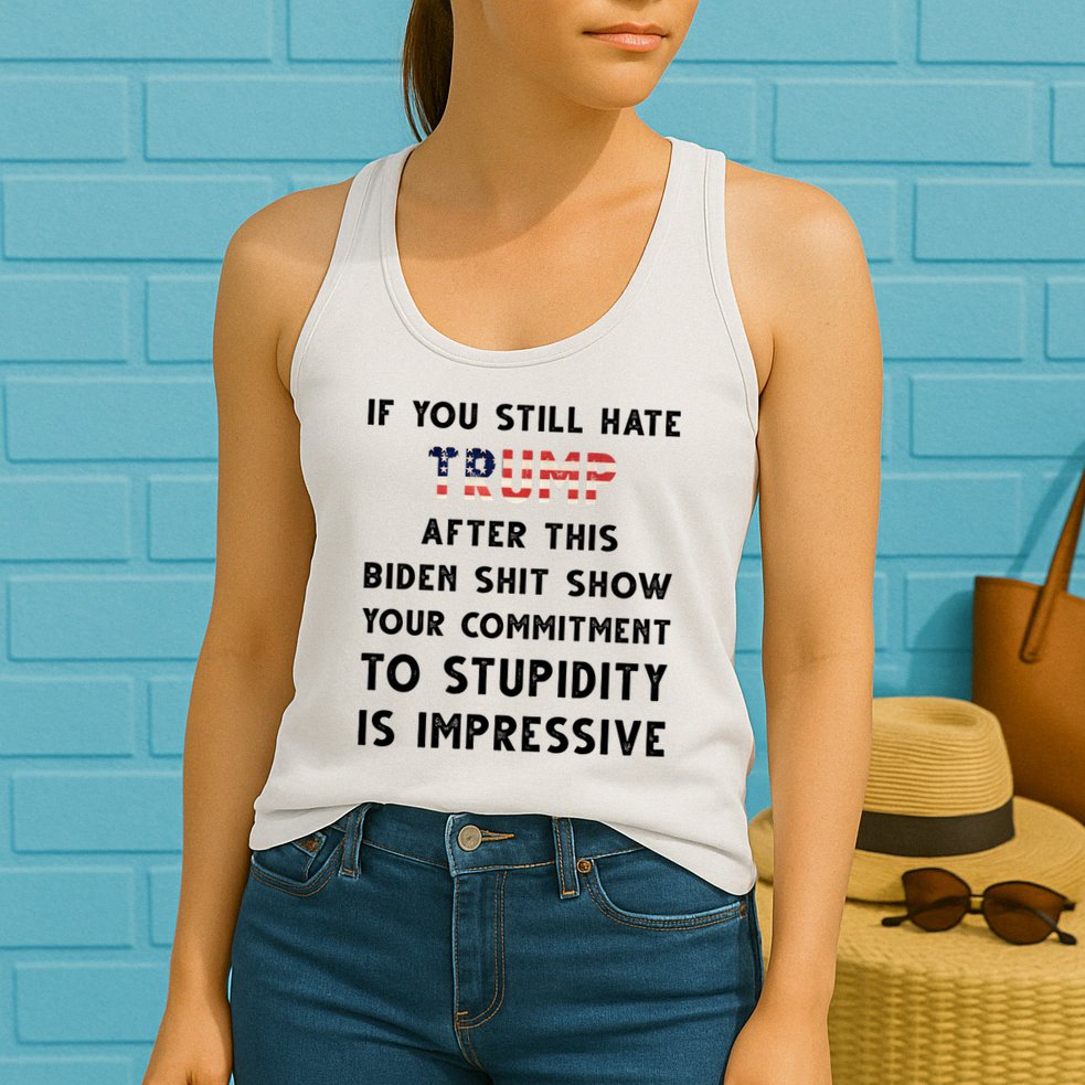 You Still Hate Trump After Biden Stupidity Funny Politcal Womens Tank Top