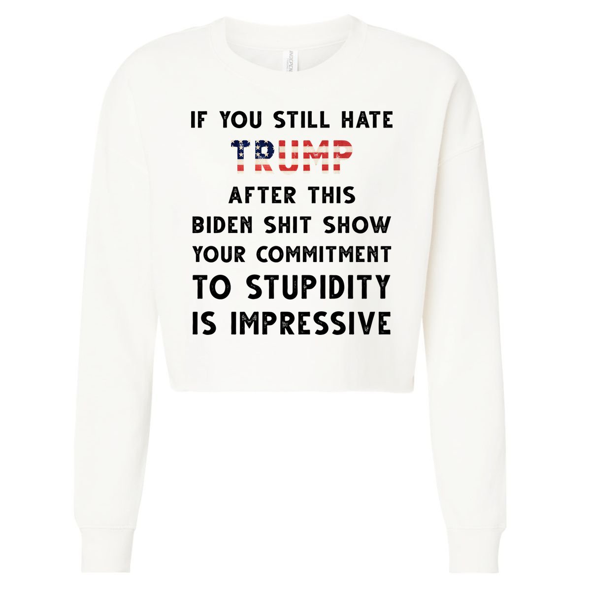 You Still Hate Trump After Biden Stupidity Funny Politcal Cropped Pullover Crew