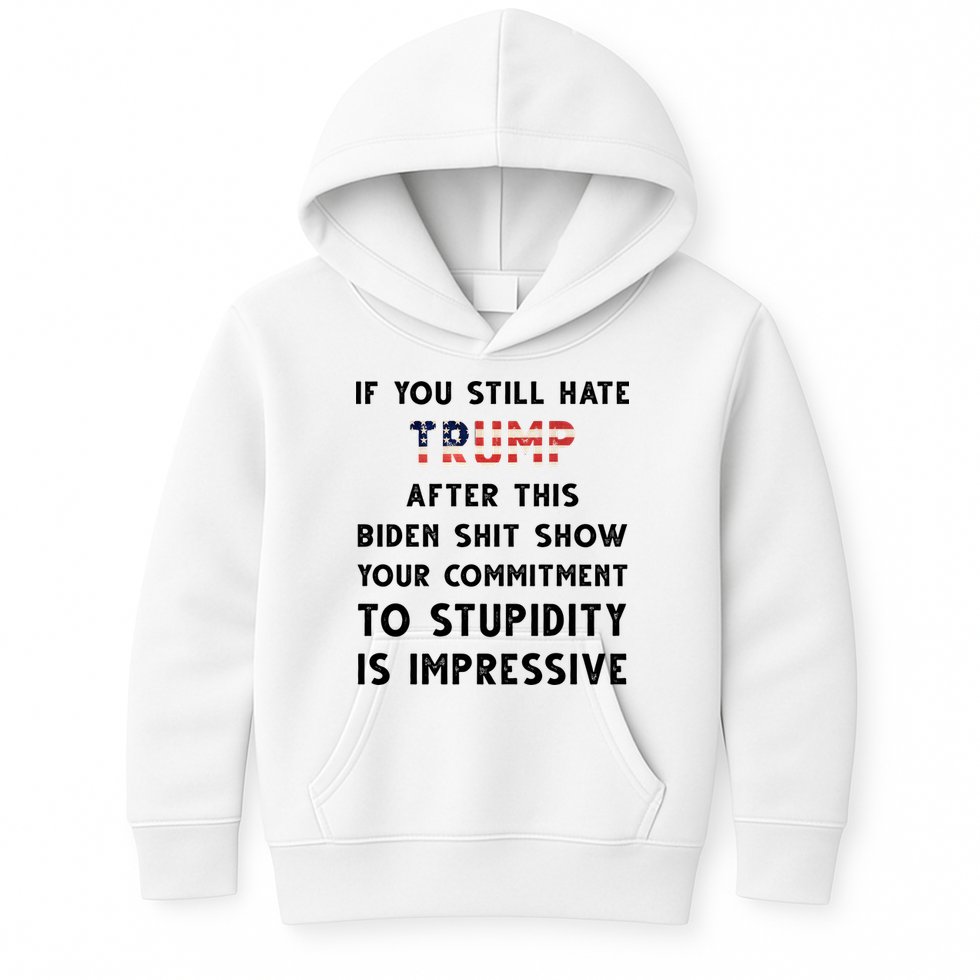 You Still Hate Trump After Biden Stupidity Funny Politcal Kids Hoodie