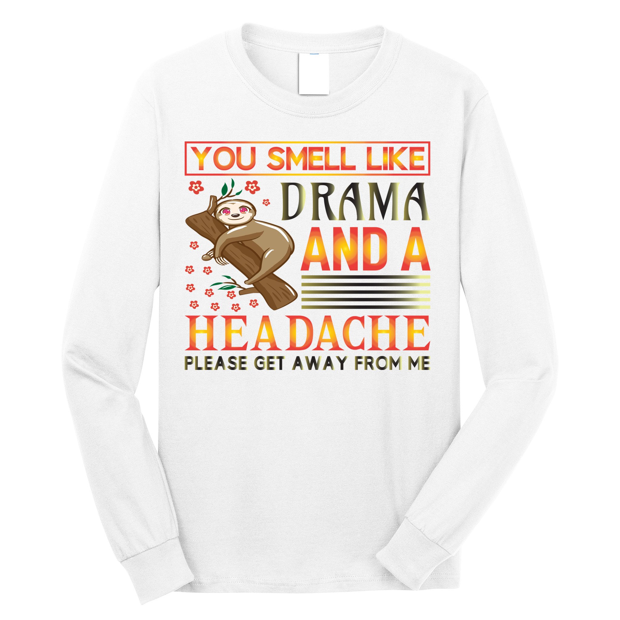 You Smell Like Drama And A Headache Please Get Away From Me Long Sleeve Shirt