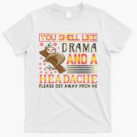 You Smell Like Drama And A Headache Please Get Away From Me T-Shirt