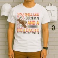 You Smell Like Drama And A Headache Please Get Away From Me T-Shirt