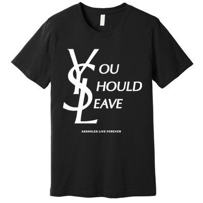 You Should Leave Assholes Live Forever Premium T-Shirt