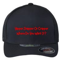 Yapper Snapper Or Crapper Where Do You Want It Flexfit Unipanel Trucker Cap