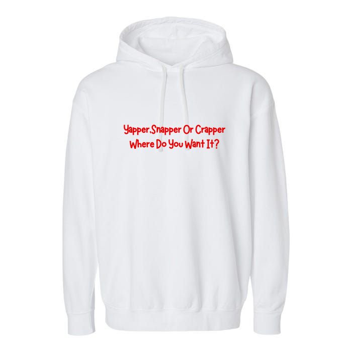 Yapper Snapper Or Crapper Where Do You Want It Garment-Dyed Fleece Hoodie