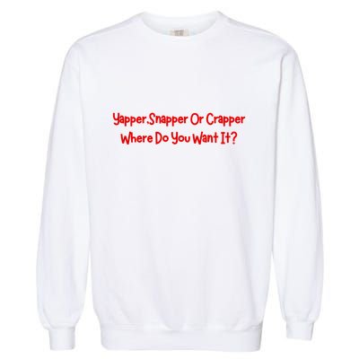 Yapper Snapper Or Crapper Where Do You Want It Garment-Dyed Sweatshirt