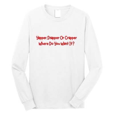Yapper Snapper Or Crapper Where Do You Want It Long Sleeve Shirt