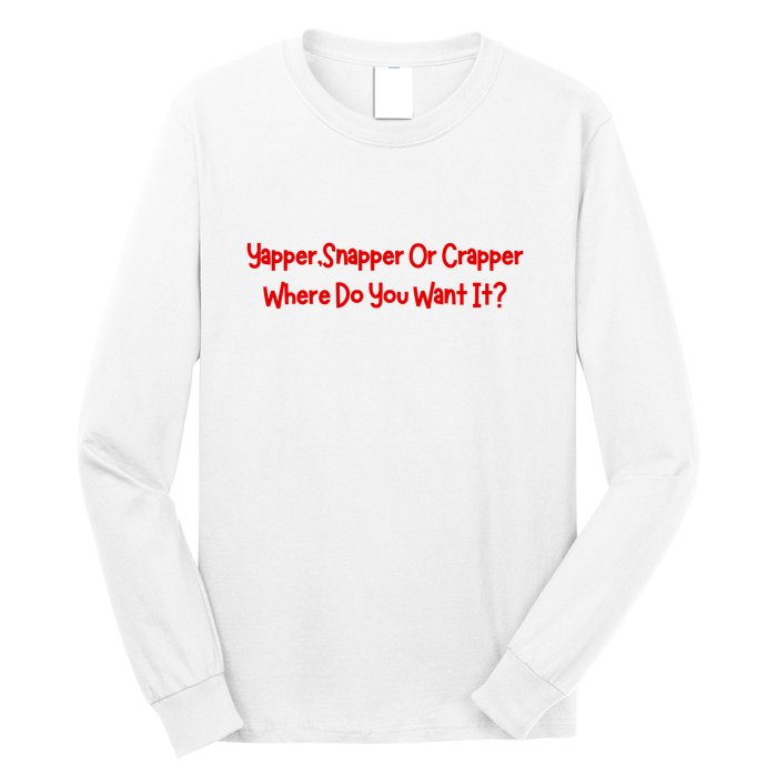 Yapper Snapper Or Crapper Where Do You Want It Long Sleeve Shirt