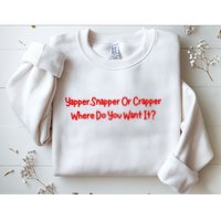 Yapper Snapper Or Crapper Where Do You Want It Sweatshirt