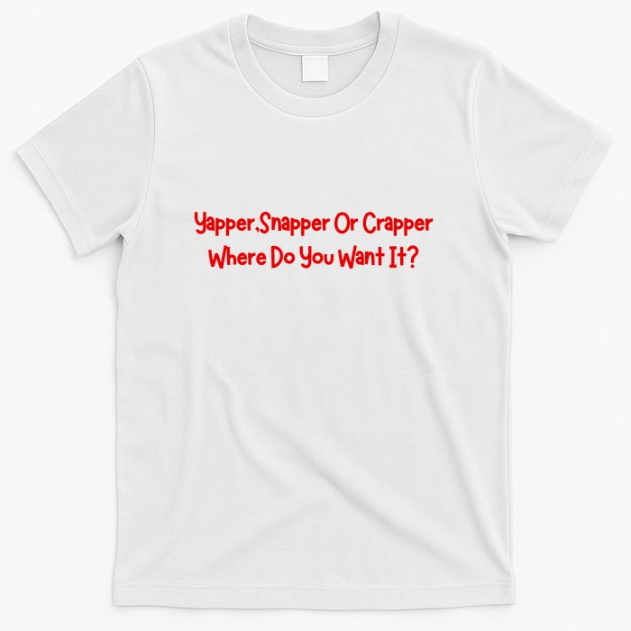 Yapper Snapper Or Crapper Where Do You Want It T-Shirt