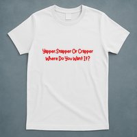 Yapper Snapper Or Crapper Where Do You Want It T-Shirt
