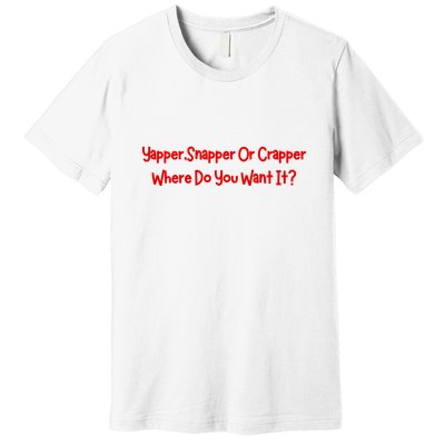 Yapper Snapper Or Crapper Where Do You Want It Premium T-Shirt