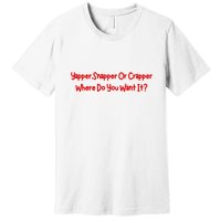 Yapper Snapper Or Crapper Where Do You Want It Premium T-Shirt