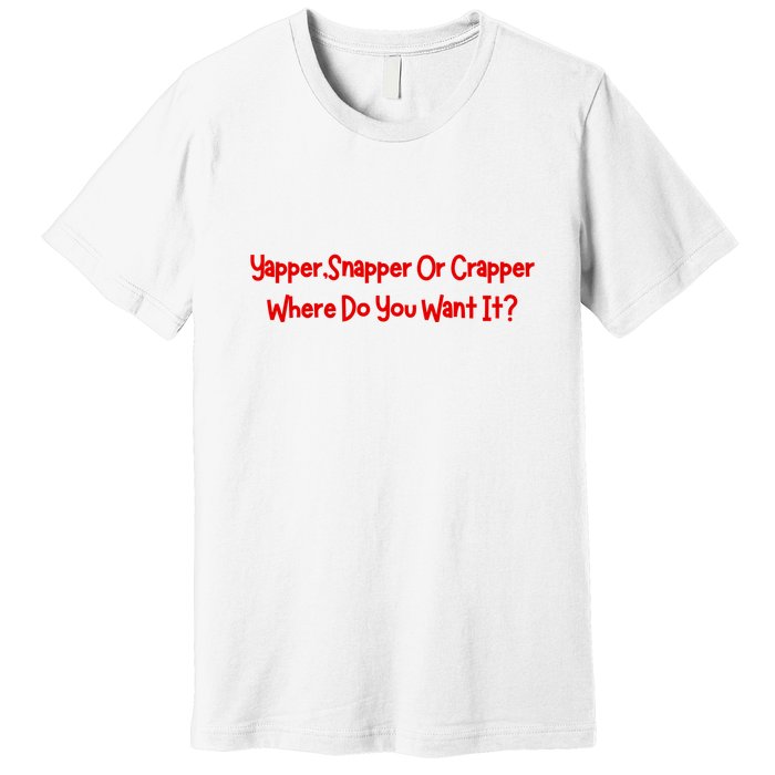 Yapper Snapper Or Crapper Where Do You Want It Premium T-Shirt