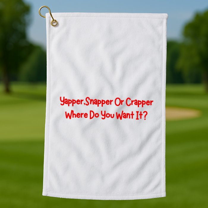 Yapper Snapper Or Crapper Where Do You Want It Golf Towel