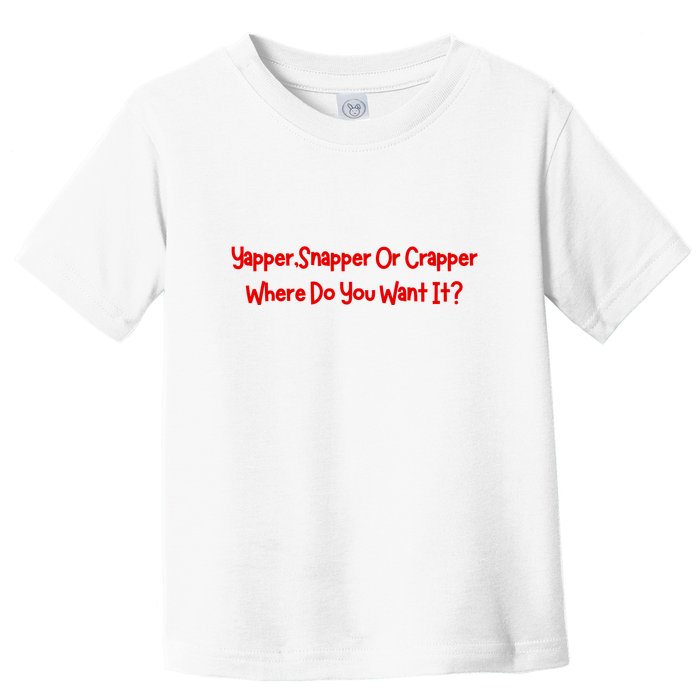 Yapper Snapper Or Crapper Where Do You Want It Toddler T-Shirt