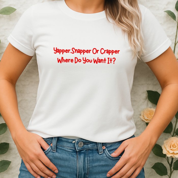 Yapper Snapper Or Crapper Where Do You Want It Womens T-Shirt