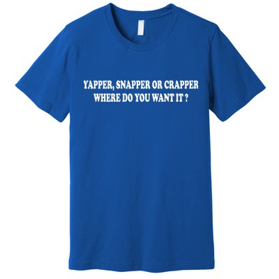 Yapper Snapper Or Crapper Where Do You Want It Funny Premium T-Shirt