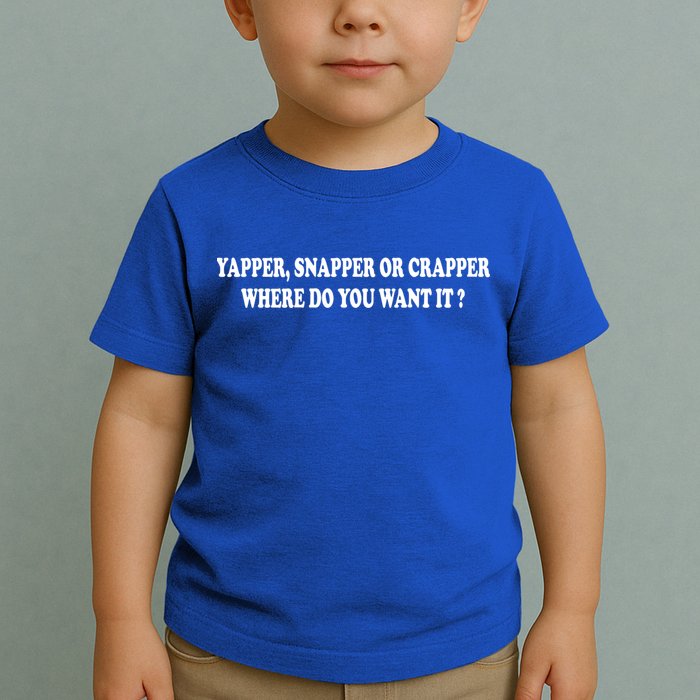 Yapper Snapper Or Crapper Where Do You Want It Funny Toddler T-Shirt