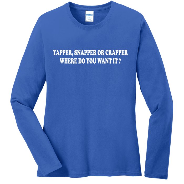 Yapper Snapper Or Crapper Where Do You Want It Funny Ladies Long Sleeve Shirt