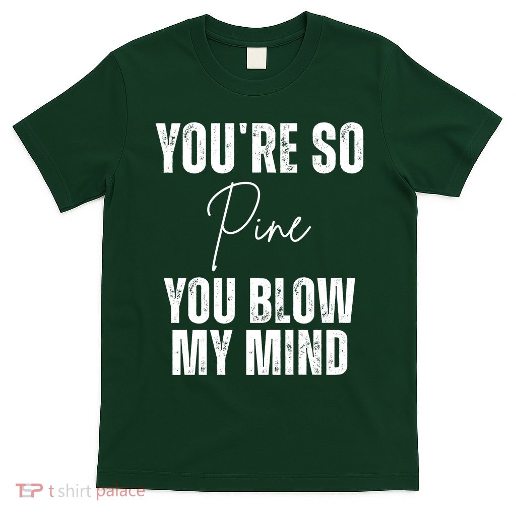 Youre So Pine You Blow My Mind Funny Christmas T-Shirt