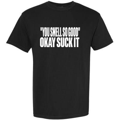 You Smell So Good Okay Suck It Garment-Dyed Heavyweight T-Shirt