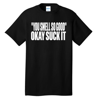 You Smell So Good Okay Suck It Tall T-Shirt