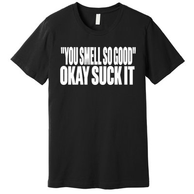 You Smell So Good Okay Suck It Premium T-Shirt