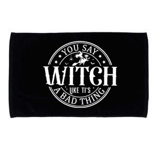 You Say Witch Like ItS A Bad Thing Funny Halloween Costume Gift Microfiber Hand Towel