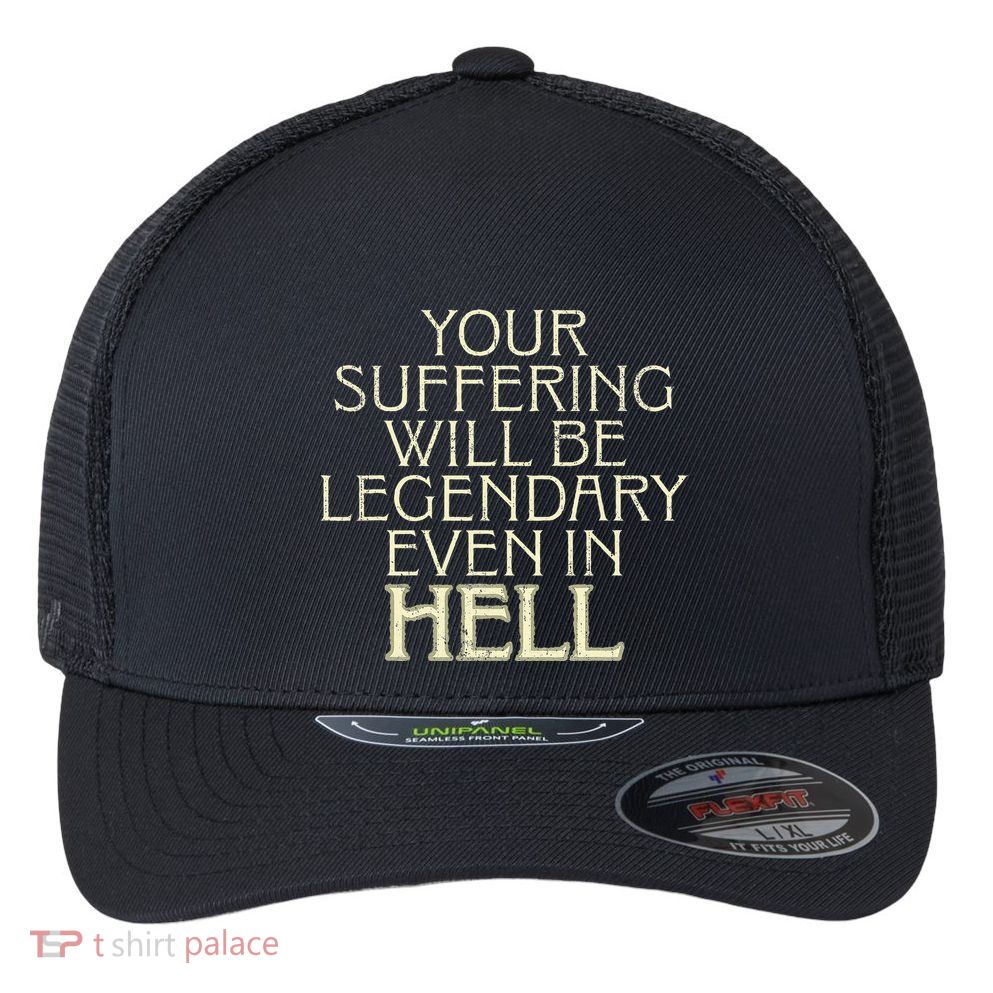 Your Suffering Will Be Legendary Even In Hell Flexfit Unipanel Trucker Cap