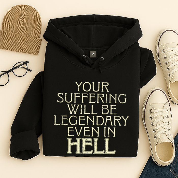 Your Suffering Will Be Legendary Even In Hell Hoodie