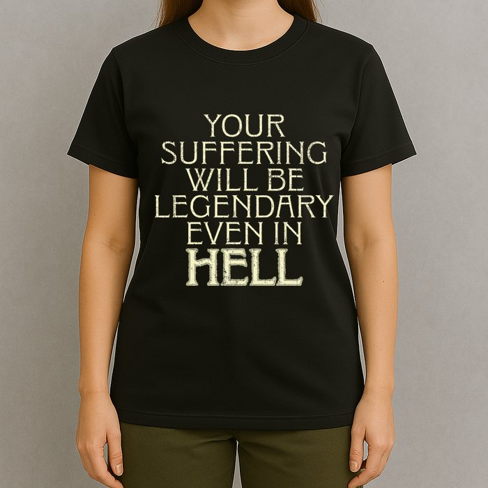Your Suffering Will Be Legendary Even In Hell T-Shirt
