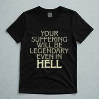 Your Suffering Will Be Legendary Even In Hell T-Shirt
