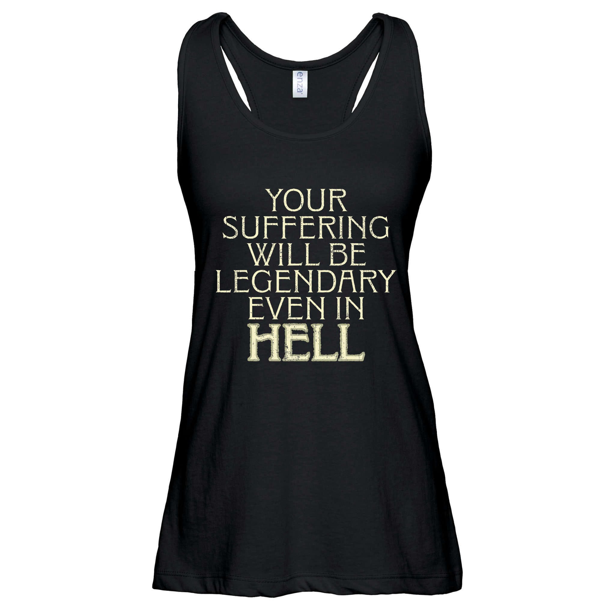 Your Suffering Will Be Legendary Even In Hell Ladies Essential Flowy Tank