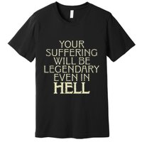 Your Suffering Will Be Legendary Even In Hell Premium T-Shirt